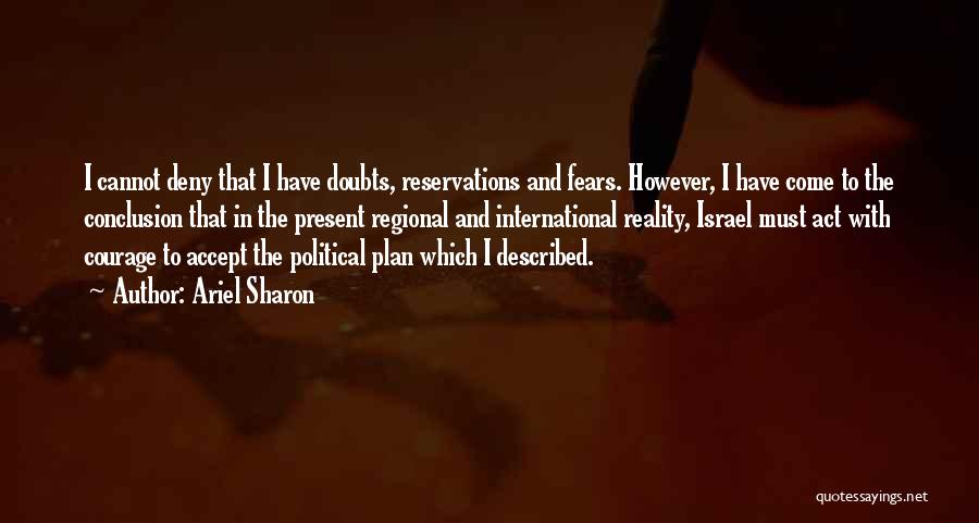 Ariel Sharon Quotes: I Cannot Deny That I Have Doubts, Reservations And Fears. However, I Have Come To The Conclusion That In The