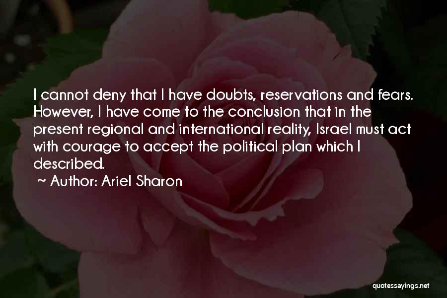 Ariel Sharon Quotes: I Cannot Deny That I Have Doubts, Reservations And Fears. However, I Have Come To The Conclusion That In The