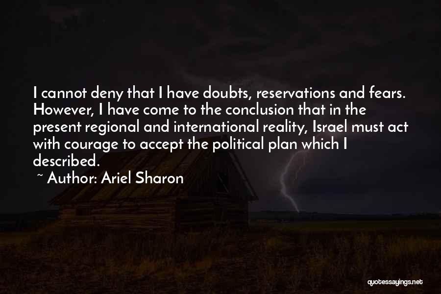 Ariel Sharon Quotes: I Cannot Deny That I Have Doubts, Reservations And Fears. However, I Have Come To The Conclusion That In The