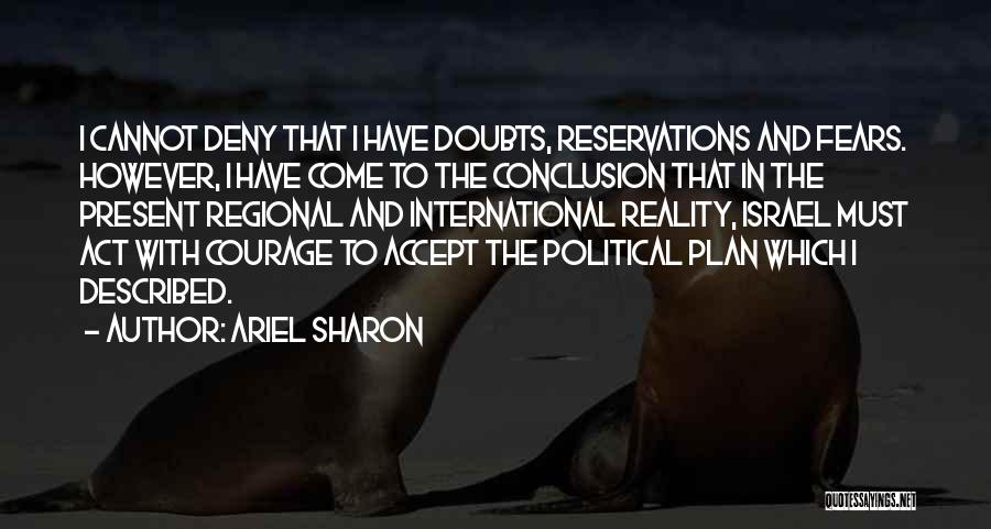 Ariel Sharon Quotes: I Cannot Deny That I Have Doubts, Reservations And Fears. However, I Have Come To The Conclusion That In The