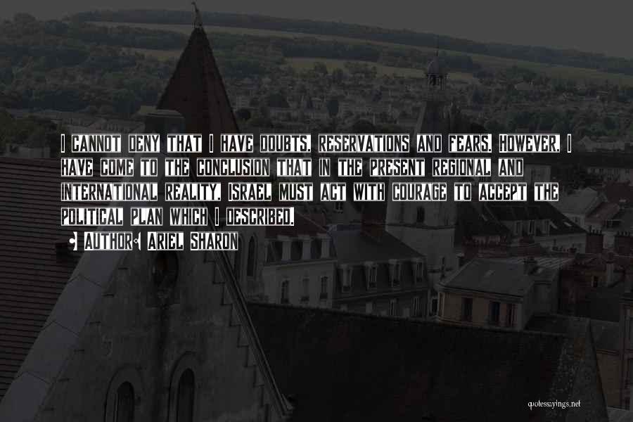 Ariel Sharon Quotes: I Cannot Deny That I Have Doubts, Reservations And Fears. However, I Have Come To The Conclusion That In The