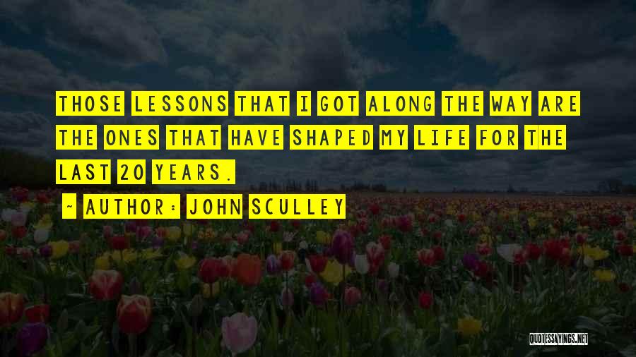 John Sculley Quotes: Those Lessons That I Got Along The Way Are The Ones That Have Shaped My Life For The Last 20