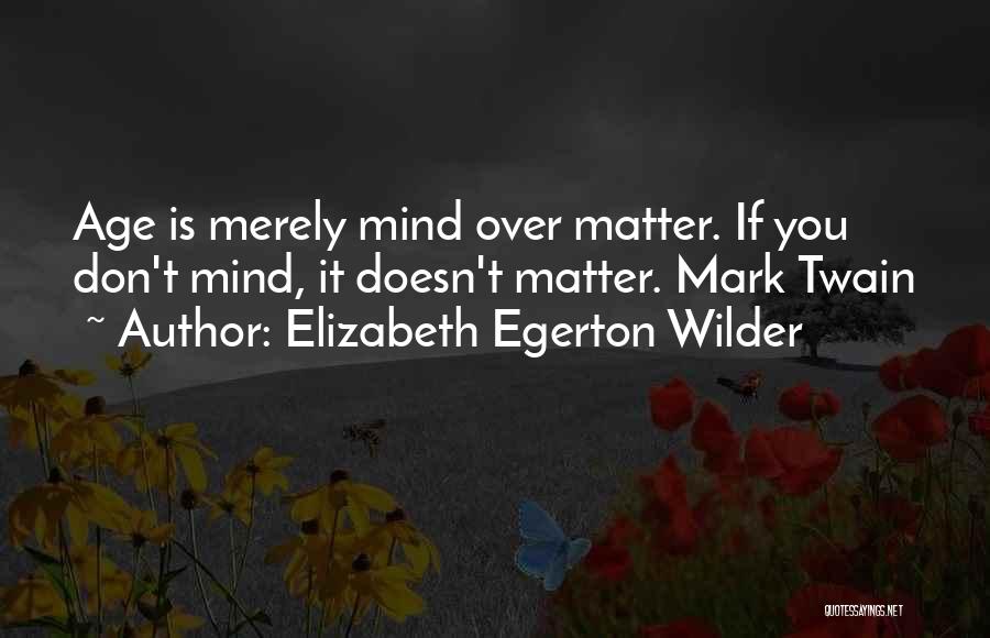 Elizabeth Egerton Wilder Quotes: Age Is Merely Mind Over Matter. If You Don't Mind, It Doesn't Matter. Mark Twain