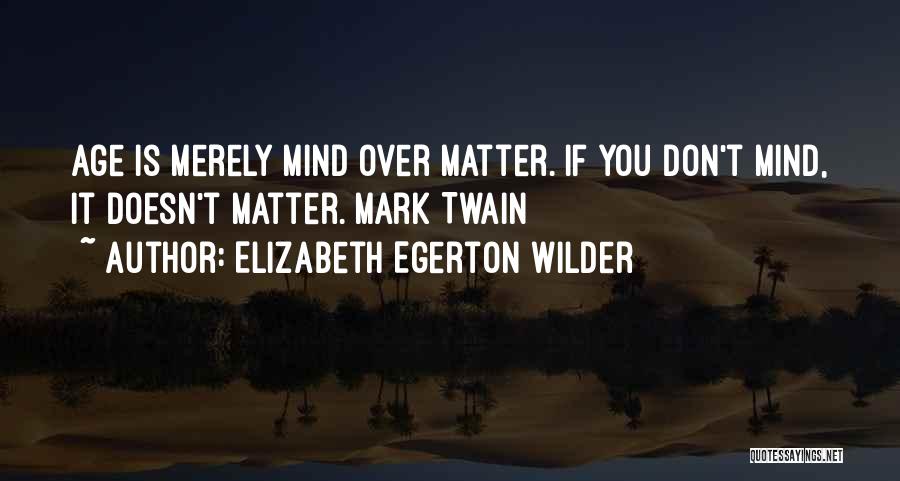 Elizabeth Egerton Wilder Quotes: Age Is Merely Mind Over Matter. If You Don't Mind, It Doesn't Matter. Mark Twain