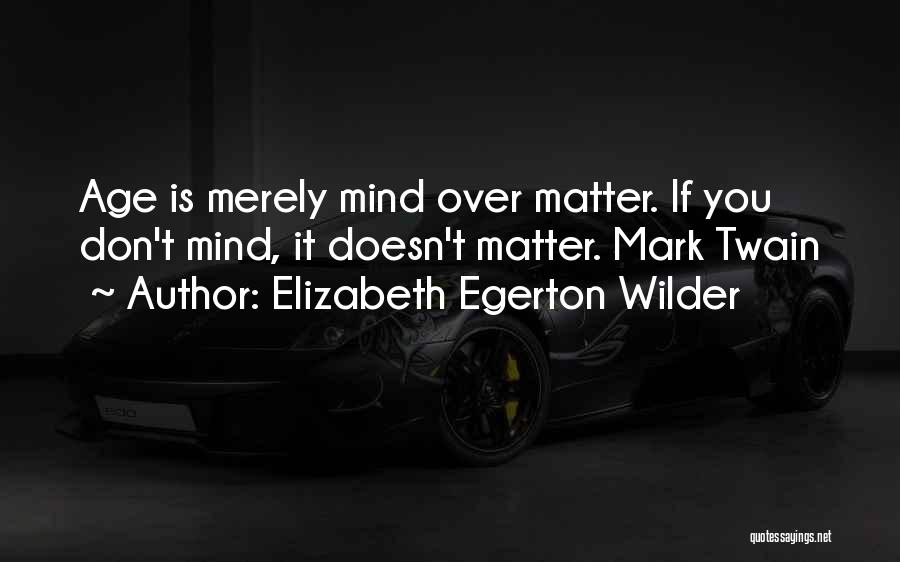 Elizabeth Egerton Wilder Quotes: Age Is Merely Mind Over Matter. If You Don't Mind, It Doesn't Matter. Mark Twain