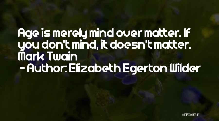 Elizabeth Egerton Wilder Quotes: Age Is Merely Mind Over Matter. If You Don't Mind, It Doesn't Matter. Mark Twain