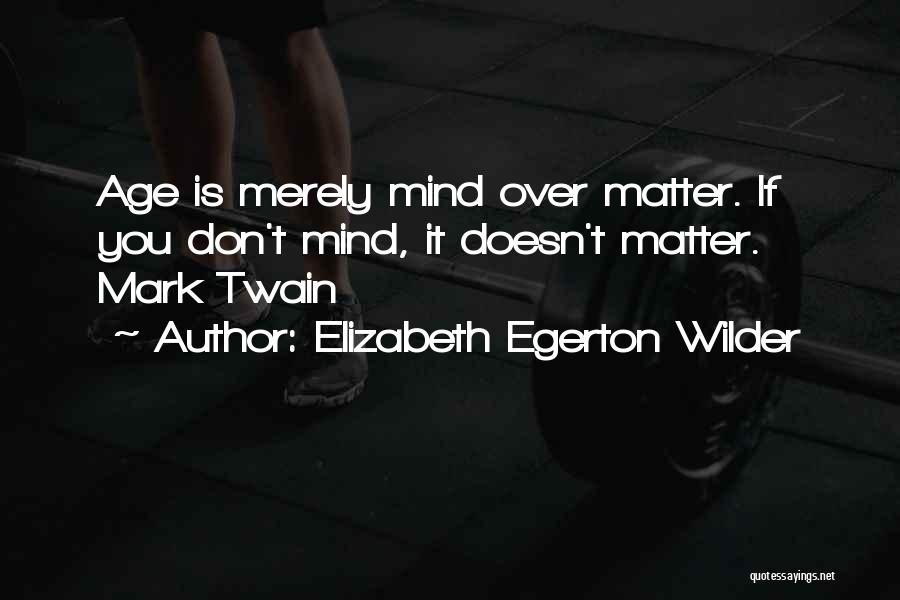 Elizabeth Egerton Wilder Quotes: Age Is Merely Mind Over Matter. If You Don't Mind, It Doesn't Matter. Mark Twain