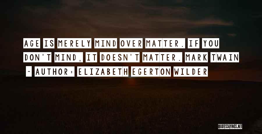 Elizabeth Egerton Wilder Quotes: Age Is Merely Mind Over Matter. If You Don't Mind, It Doesn't Matter. Mark Twain