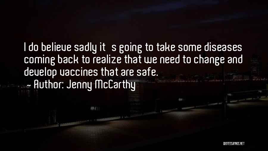 Jenny McCarthy Quotes: I Do Believe Sadly It's Going To Take Some Diseases Coming Back To Realize That We Need To Change And