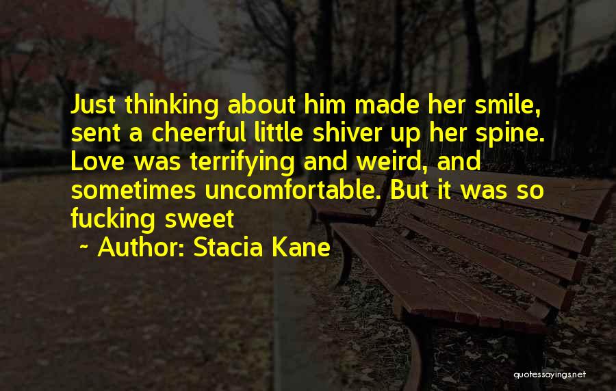 Stacia Kane Quotes: Just Thinking About Him Made Her Smile, Sent A Cheerful Little Shiver Up Her Spine. Love Was Terrifying And Weird,