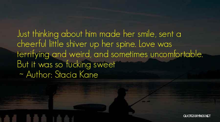 Stacia Kane Quotes: Just Thinking About Him Made Her Smile, Sent A Cheerful Little Shiver Up Her Spine. Love Was Terrifying And Weird,