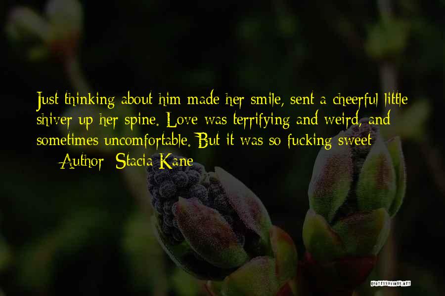 Stacia Kane Quotes: Just Thinking About Him Made Her Smile, Sent A Cheerful Little Shiver Up Her Spine. Love Was Terrifying And Weird,