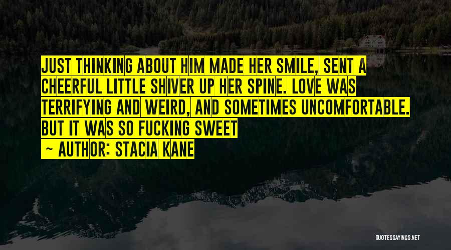 Stacia Kane Quotes: Just Thinking About Him Made Her Smile, Sent A Cheerful Little Shiver Up Her Spine. Love Was Terrifying And Weird,