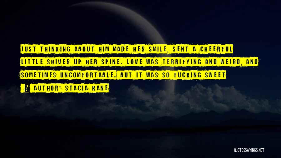 Stacia Kane Quotes: Just Thinking About Him Made Her Smile, Sent A Cheerful Little Shiver Up Her Spine. Love Was Terrifying And Weird,