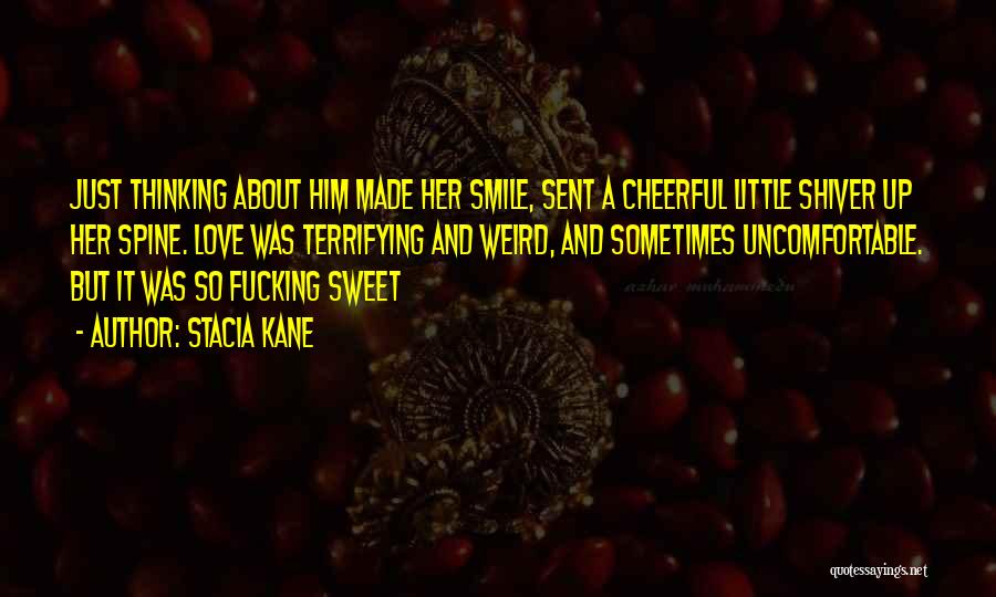 Stacia Kane Quotes: Just Thinking About Him Made Her Smile, Sent A Cheerful Little Shiver Up Her Spine. Love Was Terrifying And Weird,