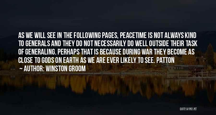 Winston Groom Quotes: As We Will See In The Following Pages, Peacetime Is Not Always Kind To Generals And They Do Not Necessarily