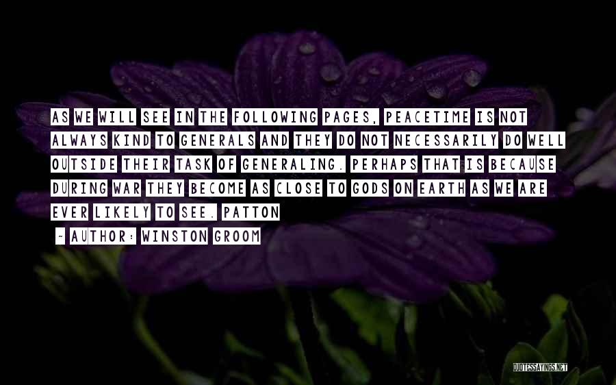 Winston Groom Quotes: As We Will See In The Following Pages, Peacetime Is Not Always Kind To Generals And They Do Not Necessarily