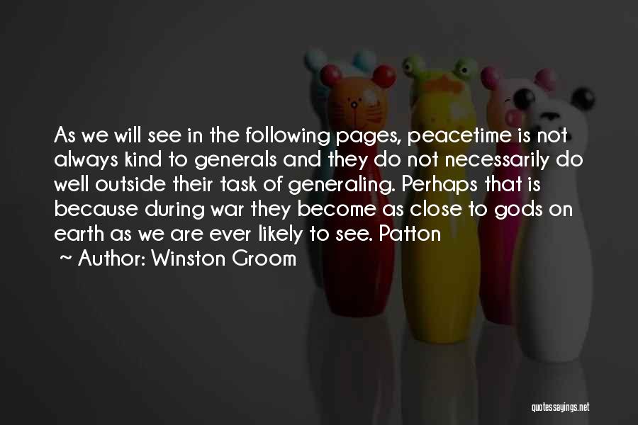 Winston Groom Quotes: As We Will See In The Following Pages, Peacetime Is Not Always Kind To Generals And They Do Not Necessarily