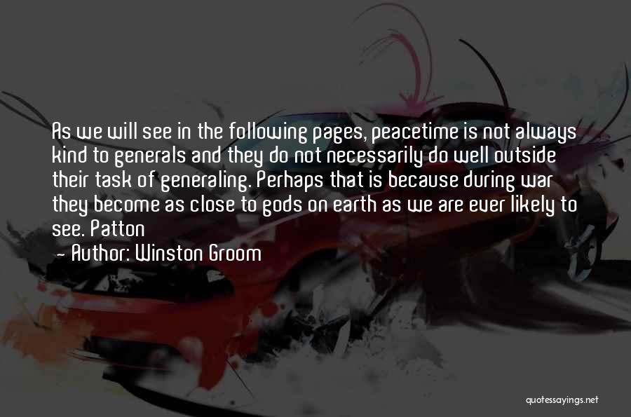 Winston Groom Quotes: As We Will See In The Following Pages, Peacetime Is Not Always Kind To Generals And They Do Not Necessarily