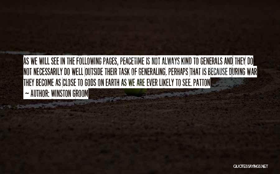 Winston Groom Quotes: As We Will See In The Following Pages, Peacetime Is Not Always Kind To Generals And They Do Not Necessarily