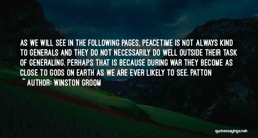 Winston Groom Quotes: As We Will See In The Following Pages, Peacetime Is Not Always Kind To Generals And They Do Not Necessarily