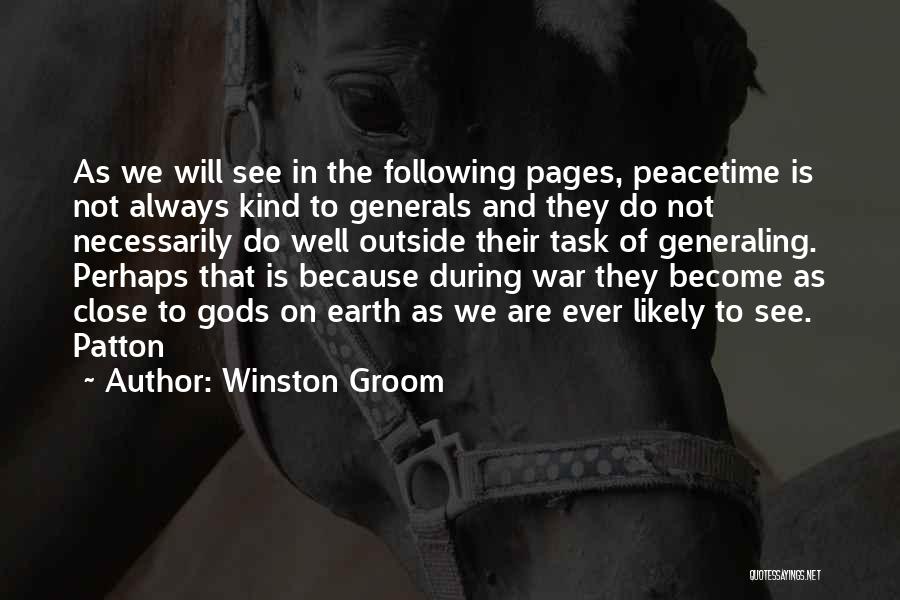 Winston Groom Quotes: As We Will See In The Following Pages, Peacetime Is Not Always Kind To Generals And They Do Not Necessarily