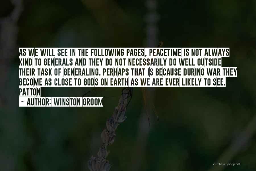 Winston Groom Quotes: As We Will See In The Following Pages, Peacetime Is Not Always Kind To Generals And They Do Not Necessarily