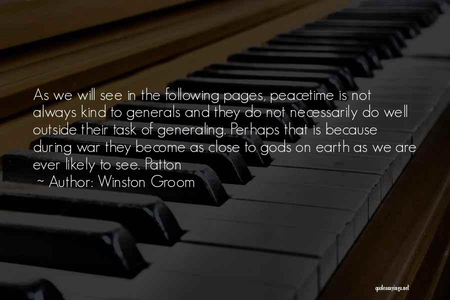 Winston Groom Quotes: As We Will See In The Following Pages, Peacetime Is Not Always Kind To Generals And They Do Not Necessarily