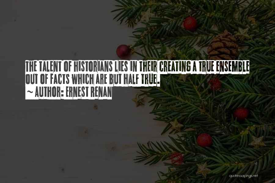 Ernest Renan Quotes: The Talent Of Historians Lies In Their Creating A True Ensemble Out Of Facts Which Are But Half True.