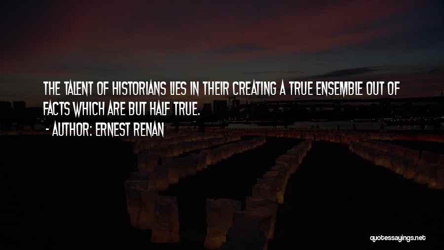 Ernest Renan Quotes: The Talent Of Historians Lies In Their Creating A True Ensemble Out Of Facts Which Are But Half True.