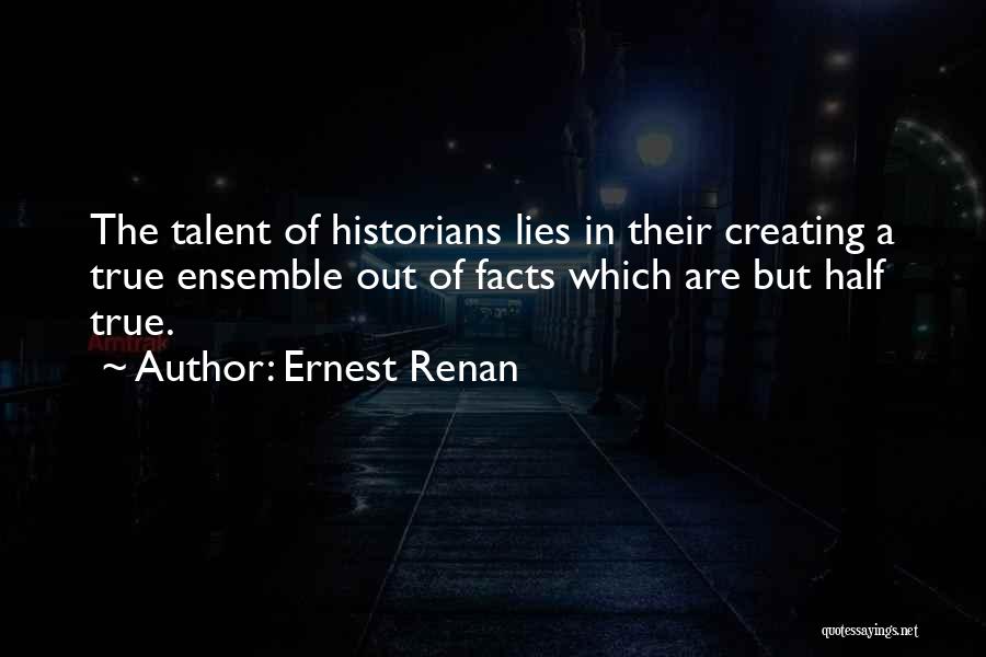 Ernest Renan Quotes: The Talent Of Historians Lies In Their Creating A True Ensemble Out Of Facts Which Are But Half True.