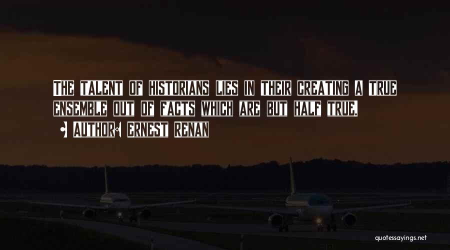 Ernest Renan Quotes: The Talent Of Historians Lies In Their Creating A True Ensemble Out Of Facts Which Are But Half True.