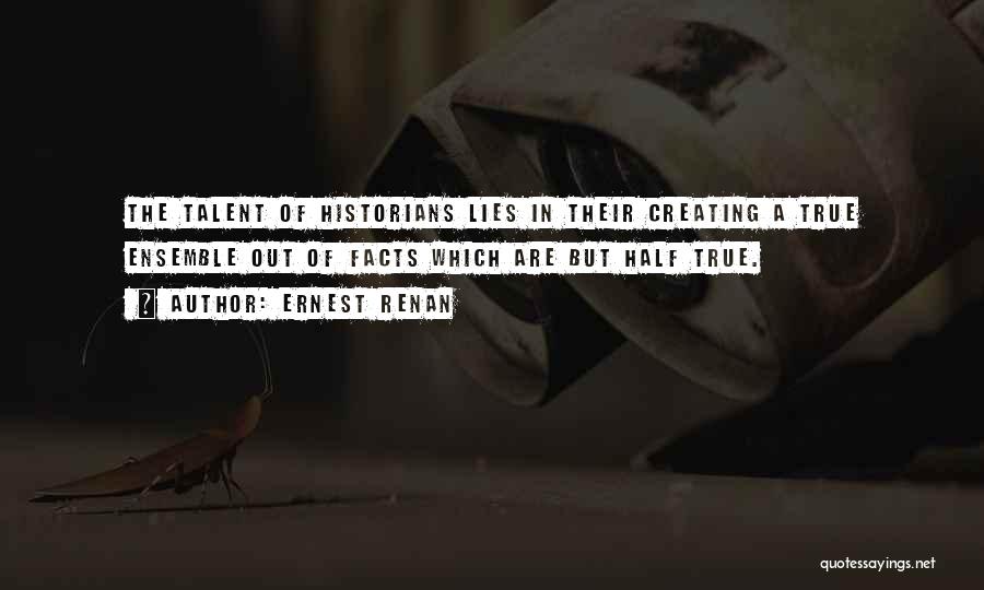 Ernest Renan Quotes: The Talent Of Historians Lies In Their Creating A True Ensemble Out Of Facts Which Are But Half True.