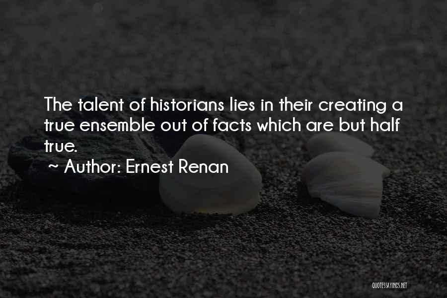 Ernest Renan Quotes: The Talent Of Historians Lies In Their Creating A True Ensemble Out Of Facts Which Are But Half True.