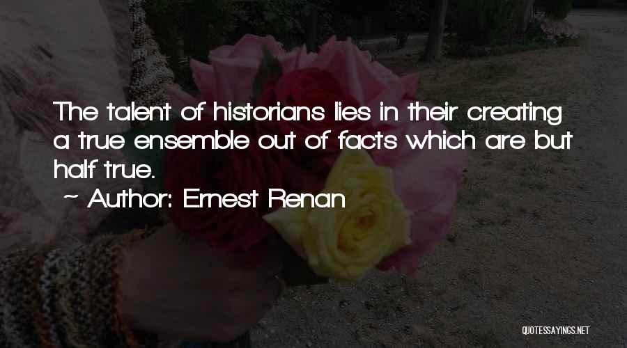 Ernest Renan Quotes: The Talent Of Historians Lies In Their Creating A True Ensemble Out Of Facts Which Are But Half True.