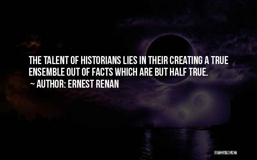 Ernest Renan Quotes: The Talent Of Historians Lies In Their Creating A True Ensemble Out Of Facts Which Are But Half True.