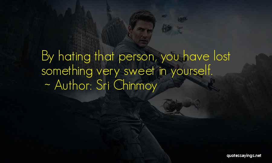 Sri Chinmoy Quotes: By Hating That Person, You Have Lost Something Very Sweet In Yourself.