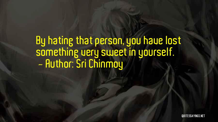 Sri Chinmoy Quotes: By Hating That Person, You Have Lost Something Very Sweet In Yourself.