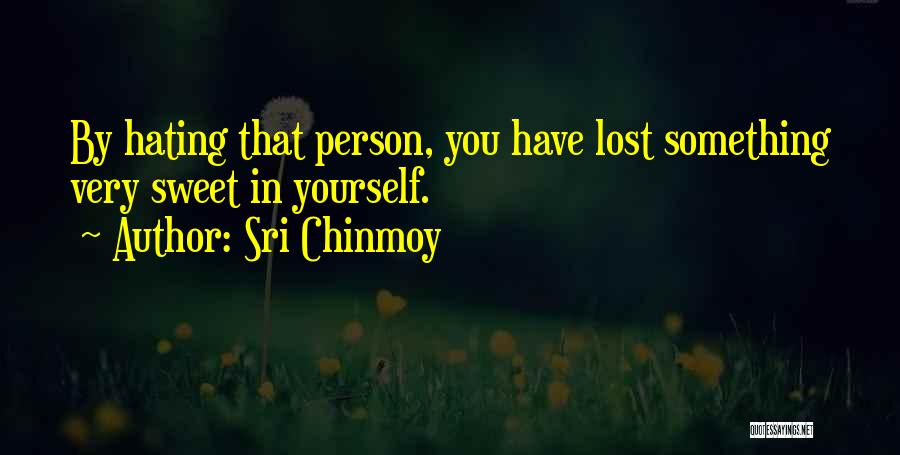 Sri Chinmoy Quotes: By Hating That Person, You Have Lost Something Very Sweet In Yourself.
