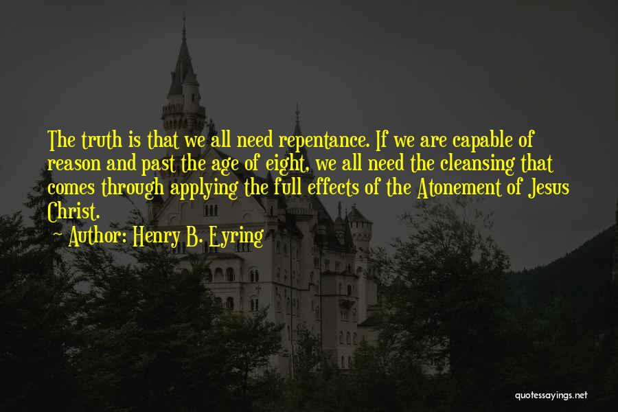 Henry B. Eyring Quotes: The Truth Is That We All Need Repentance. If We Are Capable Of Reason And Past The Age Of Eight,