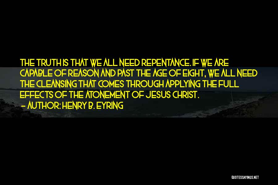 Henry B. Eyring Quotes: The Truth Is That We All Need Repentance. If We Are Capable Of Reason And Past The Age Of Eight,