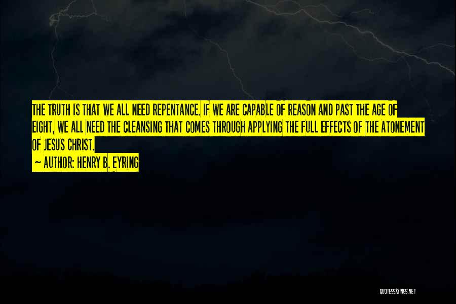 Henry B. Eyring Quotes: The Truth Is That We All Need Repentance. If We Are Capable Of Reason And Past The Age Of Eight,