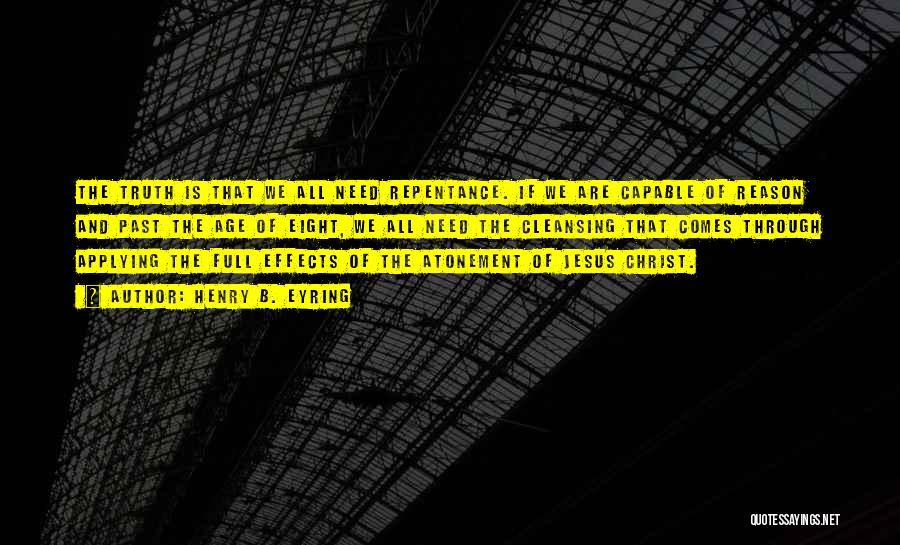 Henry B. Eyring Quotes: The Truth Is That We All Need Repentance. If We Are Capable Of Reason And Past The Age Of Eight,