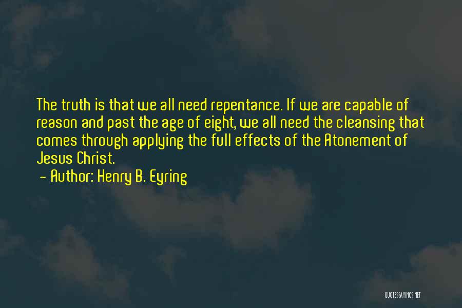 Henry B. Eyring Quotes: The Truth Is That We All Need Repentance. If We Are Capable Of Reason And Past The Age Of Eight,