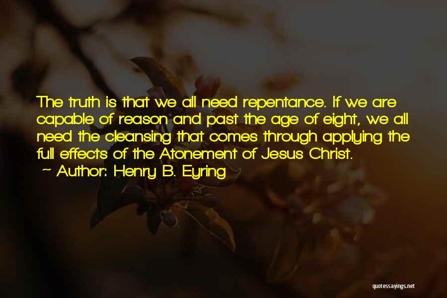 Henry B. Eyring Quotes: The Truth Is That We All Need Repentance. If We Are Capable Of Reason And Past The Age Of Eight,