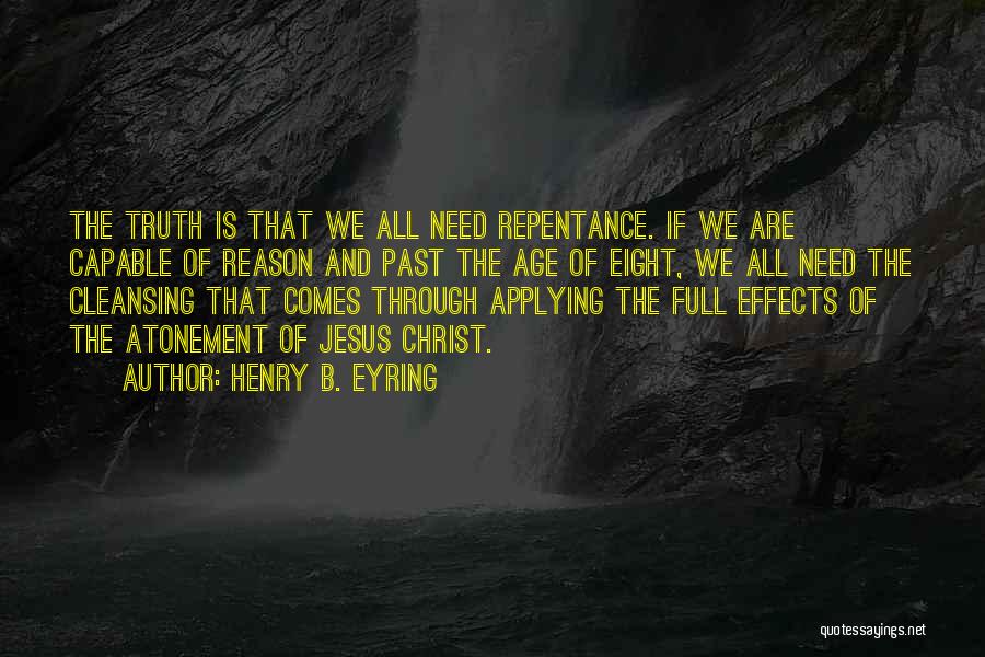 Henry B. Eyring Quotes: The Truth Is That We All Need Repentance. If We Are Capable Of Reason And Past The Age Of Eight,