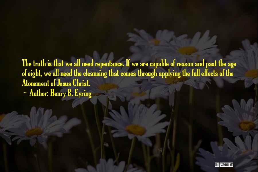 Henry B. Eyring Quotes: The Truth Is That We All Need Repentance. If We Are Capable Of Reason And Past The Age Of Eight,