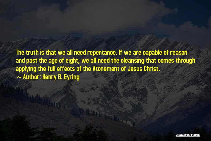 Henry B. Eyring Quotes: The Truth Is That We All Need Repentance. If We Are Capable Of Reason And Past The Age Of Eight,