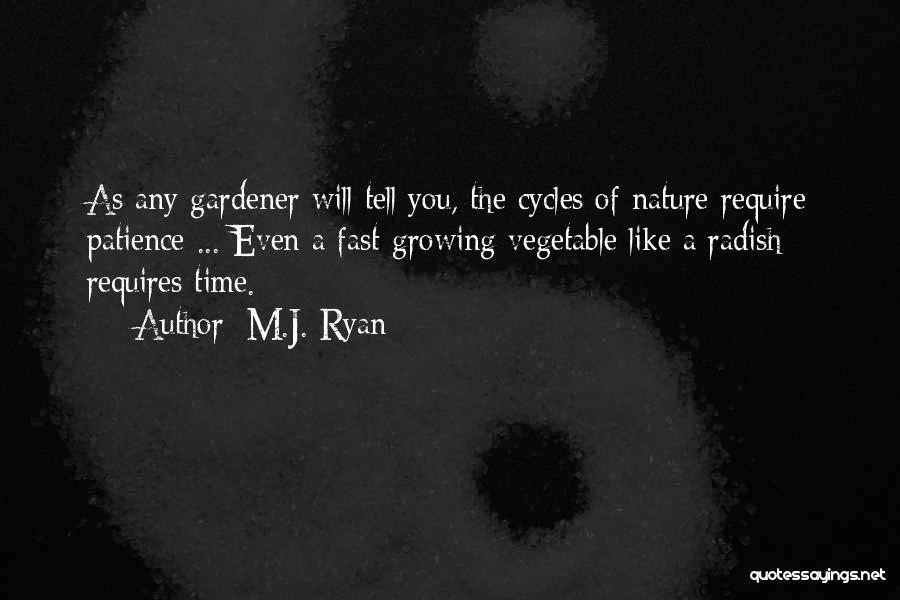 M.J. Ryan Quotes: As Any Gardener Will Tell You, The Cycles Of Nature Require Patience ... Even A Fast-growing Vegetable Like A Radish