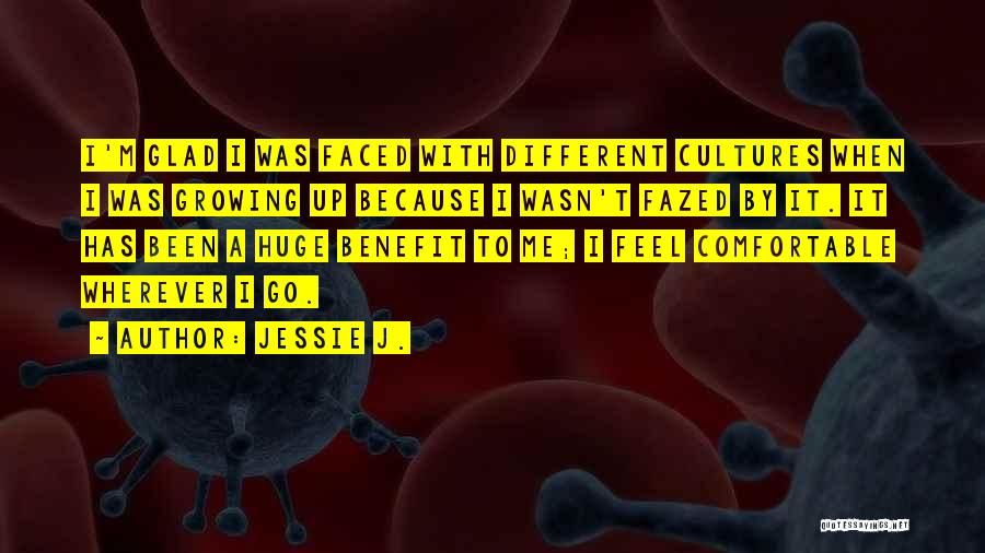 Jessie J. Quotes: I'm Glad I Was Faced With Different Cultures When I Was Growing Up Because I Wasn't Fazed By It. It